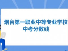 烟台第一职业中等专业学校中考分数线