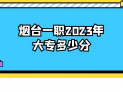 烟台一职2023年大专多少分