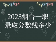 2023烟台一职录取分数线多少