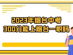 2023年烟台中考300分能上烟台一职吗