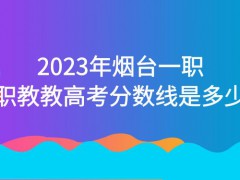 2023年烟台一职职教教高考分数线是多少