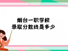 烟台一职学校录取分数线是多少