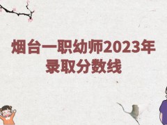 烟台一职幼师2023年录取分数线