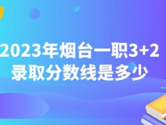 2023年烟台一职3+2录取分数线是多少