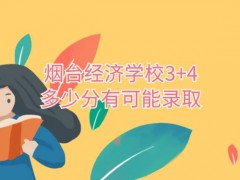 烟台经济学校3+4多少分有可能录取