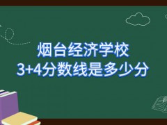 烟台经济学校3+4分数线是多少分