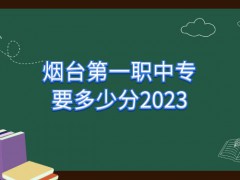 烟台第一职中专要多少分2023