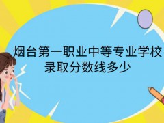 烟台第一职业中等专业学校录取分数线多少