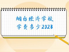 烟台经济学校学费多少2023