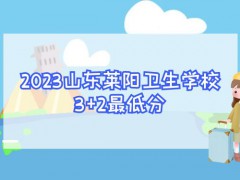 2023山东莱阳卫生学校3+2最低分