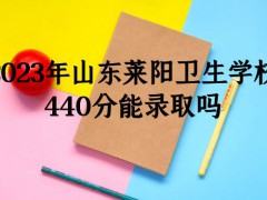 2023年山东莱阳卫生学校440分能录取吗