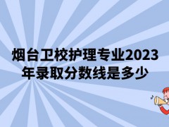 烟台卫校护理专业2023年录取分数线是多少