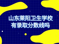 山东莱阳卫生学校有录取分数线吗