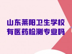 山东莱阳卫生学校有医药检测专业吗