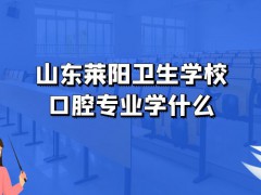 山东莱阳卫生学校口腔专业学什么