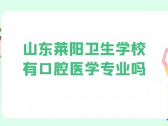 山东莱阳卫生学校有口腔医学专业吗