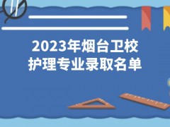 2023年烟台卫校护理专业录取名单