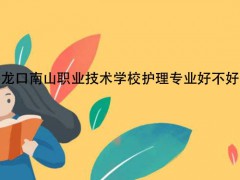 龙口南山职业技术学校护理专业好不好