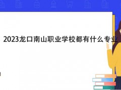 2023龙口南山职业学校都有什么专业