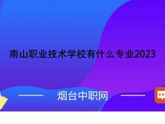 南山职业技术学校有什么专业2023