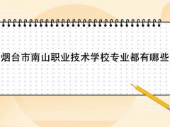 烟台市南山职业技术学校专业都有哪些