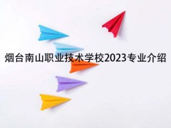 烟台南山职业技术学校2023专业介绍