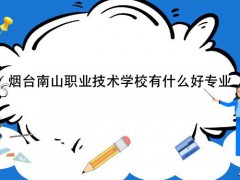 烟台南山职业技术学校有什么好专业