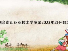 烟台南山职业技术学院录2023年取分数线