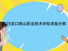 2023龙口南山职业技术学校录取分数