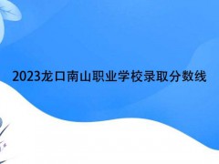 2023龙口南山职业学校录取分数线