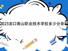 2023龙口南山职业技术学校多少分录取