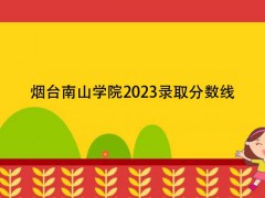 烟台南山学院2023录取分数线