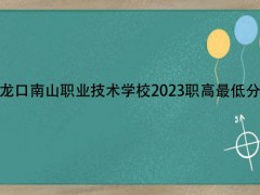 龙口南山职业技术学校2023职高最低分