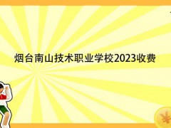 烟台南山技术职业学校2023收费