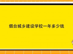 烟台城乡建设学校一年多少钱