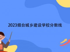 2602023烟台城乡建设学校分数线