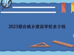 2023烟台城乡建设学校多少钱