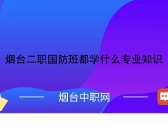 烟台二职国防班都学什么专业知识