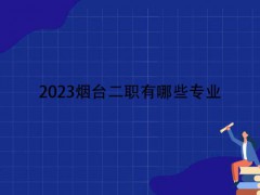 2023烟台二职有哪些专业