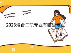 2023烟台二职专业有哪些专业