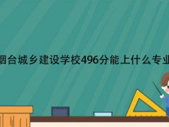 烟台城乡建设学校496分能上什么专业