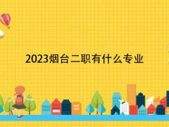 2023烟台二职有什么专业