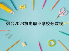 烟台2023机电职业学校分数线