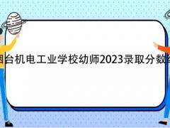 烟台机电工业学校幼师2023录取分数线