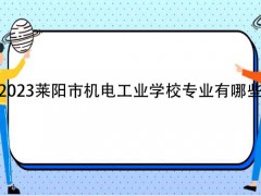 2023莱阳市机电工业学校专业有哪些