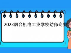 2023烟台机电工业学校幼师专业