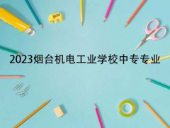 2023烟台机电工业学校中专专业