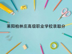 莱阳柏林庄高级职业学校录取分