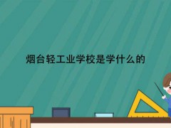 烟台轻工业学校是学什么的