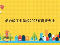 烟台轻工业学校2023有哪些专业